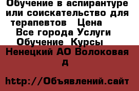 Обучение в аспирантуре или соискательство для терапевтов › Цена ­ 1 - Все города Услуги » Обучение. Курсы   . Ненецкий АО,Волоковая д.